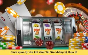 Cách quản lý vốn khi chơi Tài Xỉu không bị thua lỗ
