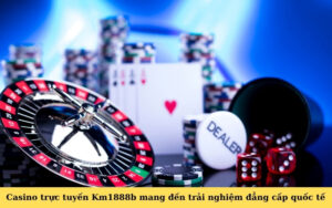 Casino trực tuyến Km1888b mang đến trải nghiệm đẳng cấp quốc tế