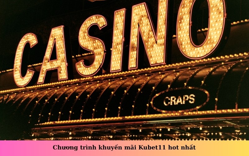 Chương trình khuyến mãi Kubet11 hot nhất