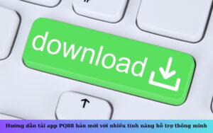 Hướng dẫn tải app PQ88 bản mới với nhiều tính năng hỗ trợ thông minh