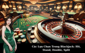 Các Lựa Chọn Trong Blackjack: Hit, Stand, Double, Split
