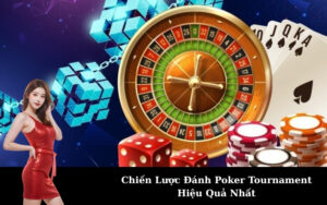 Chiến Lược Đánh Poker Tournament Hiệu Quả Nhất