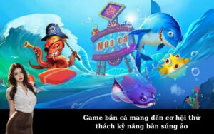 Game bắn cá mang đến cơ hội thử thách kỹ năng bắn súng ảo