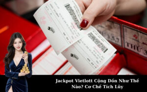 Jackpot Vietlott Cộng Dồn Như Thế Nào? Cơ Chế Tích Lũy