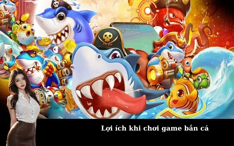 Lợi ích khi chơi game bắn cá