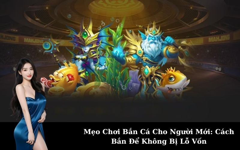 Mẹo Chơi Bắn Cá Cho Người Mới: Cách Bắn Để Không Bị Lỗ Vốn